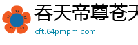 吞天帝尊苍天异冷